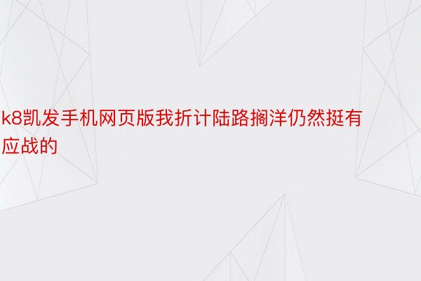 k8凯发手机网页版我折计陆路搁洋仍然挺有应战的