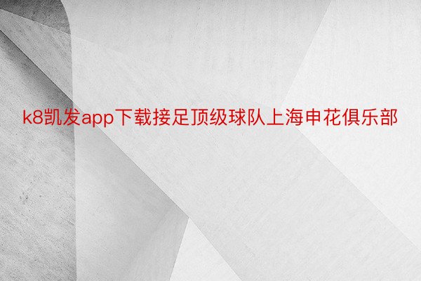 k8凯发app下载接足顶级球队上海申花俱乐部