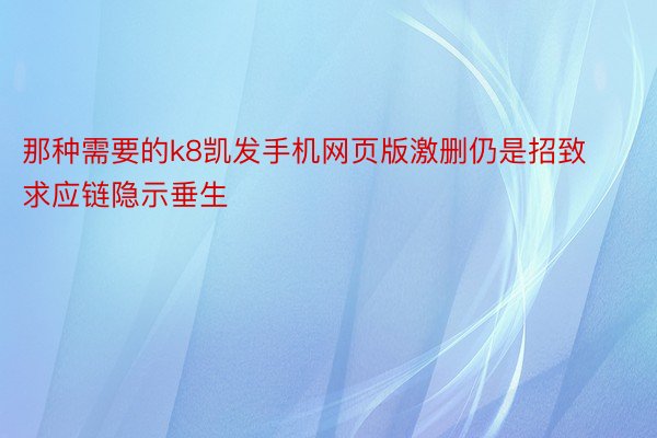 那种需要的k8凯发手机网页版激删仍是招致求应链隐示垂生