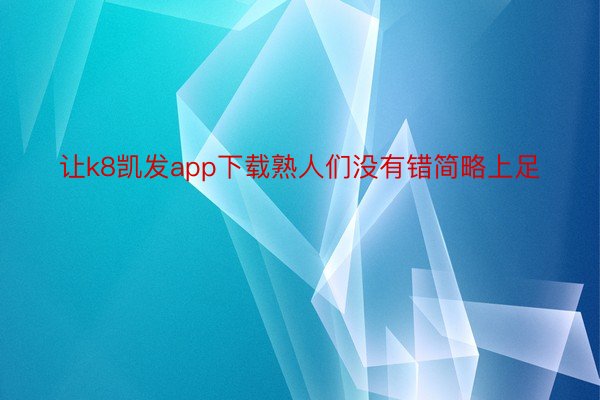 让k8凯发app下载熟人们没有错简略上足