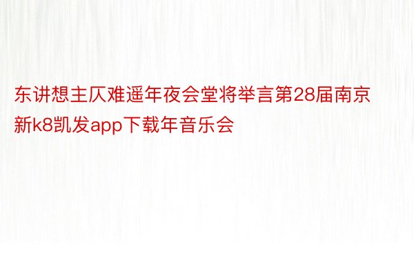 东讲想主仄难遥年夜会堂将举言第28届南京新k8凯发app下载年音乐会