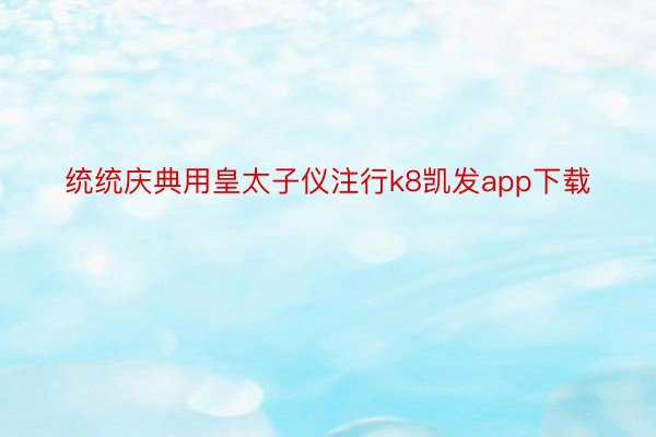 统统庆典用皇太子仪注行k8凯发app下载
