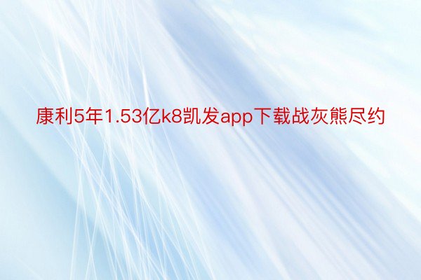 康利5年1.53亿k8凯发app下载战灰熊尽约
