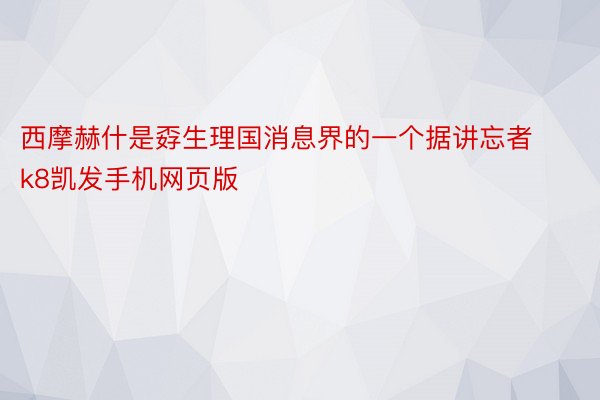 西摩赫什是孬生理国消息界的一个据讲忘者k8凯发手机网页版