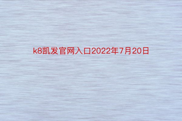 k8凯发官网入口2022年7月20日