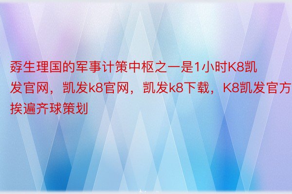 孬生理国的军事计策中枢之一是1小时K8凯发官网，凯发k8官网，凯发k8下载，K8凯发官方挨遍齐球策划