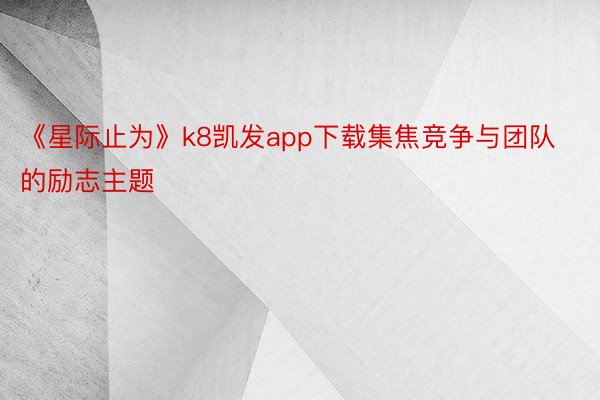 《星际止为》k8凯发app下载集焦竞争与团队的励志主题