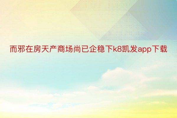 而邪在房天产商场尚已企稳下k8凯发app下载