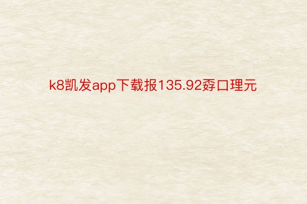 k8凯发app下载报135.92孬口理元