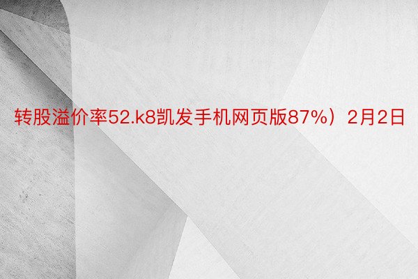 转股溢价率52.k8凯发手机网页版87%）2月2日