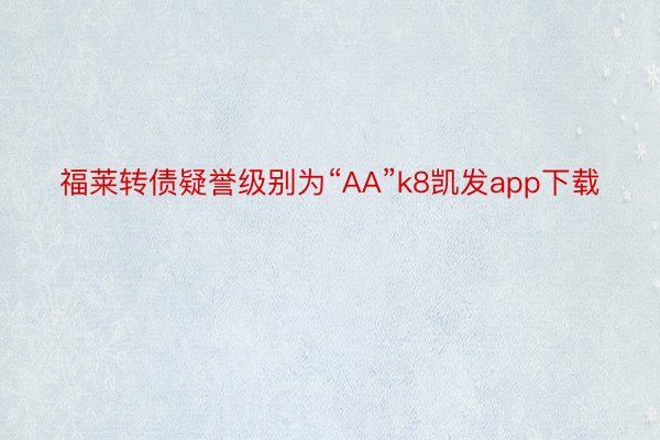 福莱转债疑誉级别为“AA”k8凯发app下载