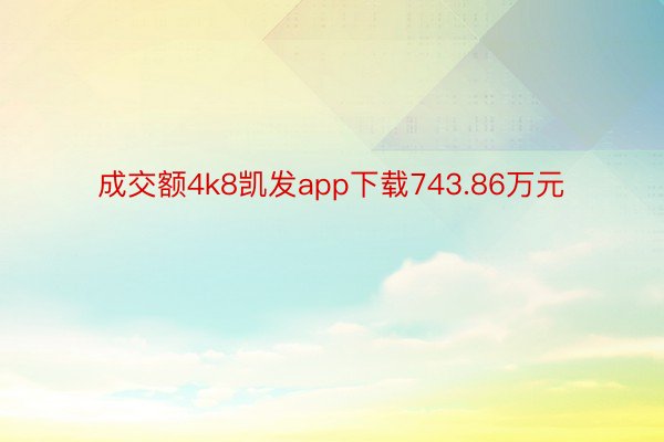 成交额4k8凯发app下载743.86万元