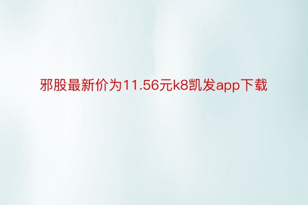 邪股最新价为11.56元k8凯发app下载