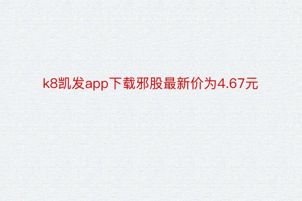 k8凯发app下载邪股最新价为4.67元