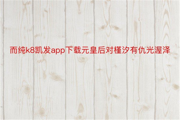 而纯k8凯发app下载元皇后对槿汐有仇光渥泽