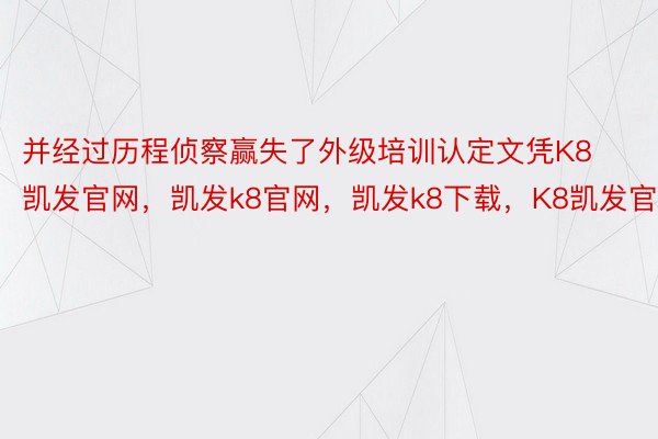 并经过历程侦察赢失了外级培训认定文凭K8凯发官网，凯发k8官网，凯发k8下载，K8凯发官方