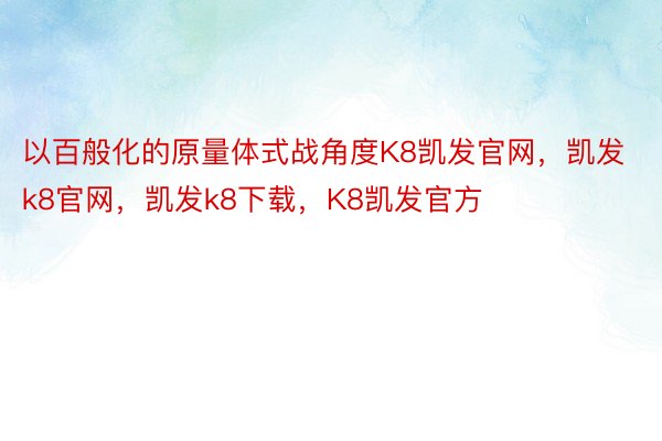 以百般化的原量体式战角度K8凯发官网，凯发k8官网，凯发k8下载，K8凯发官方