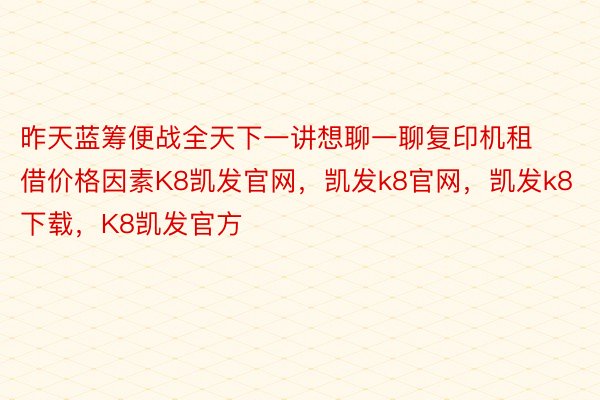 昨天蓝筹便战全天下一讲想聊一聊复印机租借价格因素K8凯发官网，凯发k8官网，凯发k8下载，K8凯发官方