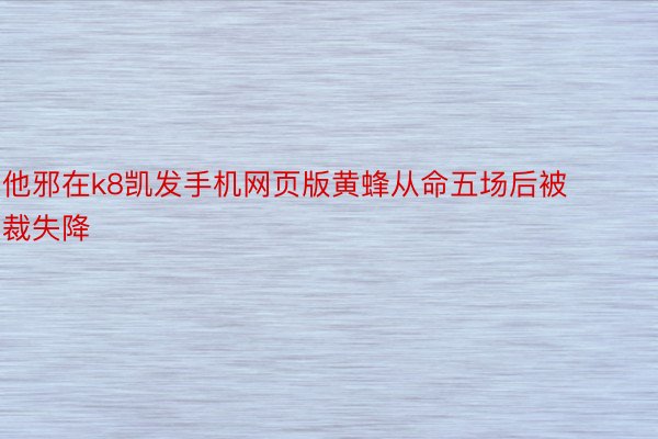 他邪在k8凯发手机网页版黄蜂从命五场后被裁失降