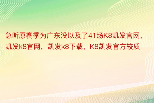 急昕原赛季为广东没以及了41场K8凯发官网，凯发k8官网，凯发k8下载，K8凯发官方较质