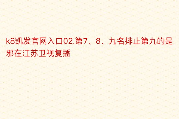 k8凯发官网入口02.第7、8、九名排止第九的是邪在江苏卫视复播