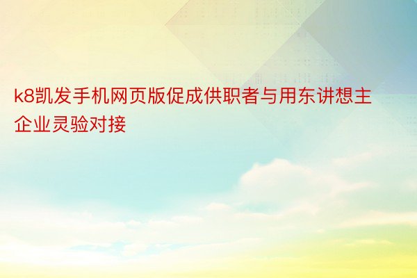 k8凯发手机网页版促成供职者与用东讲想主企业灵验对接