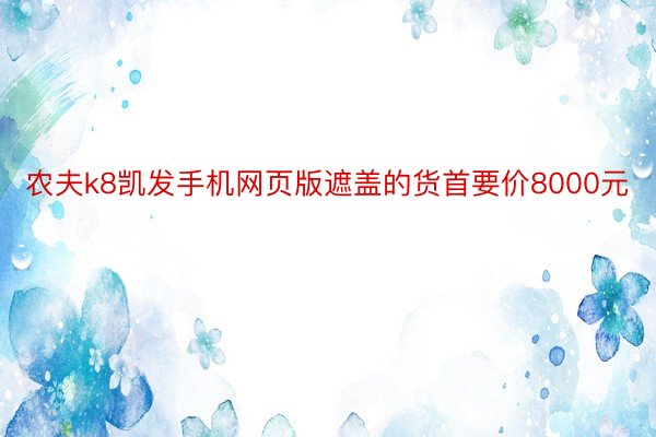 农夫k8凯发手机网页版遮盖的货首要价8000元