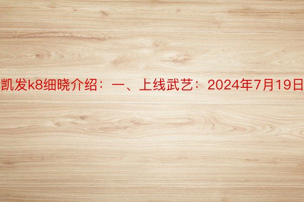 凯发k8细晓介绍：一、上线武艺：2024年7月19日