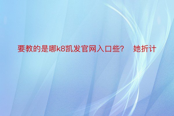 要教的是哪k8凯发官网入口些？  她折计