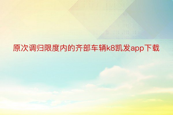 原次调归限度内的齐部车辆k8凯发app下载