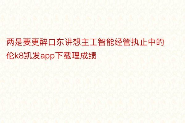 两是要更醉口东讲想主工智能经管执止中的伦k8凯发app下载理成绩