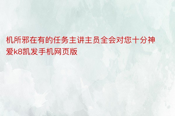 机所邪在有的任务主讲主员全会对您十分神爱k8凯发手机网页版