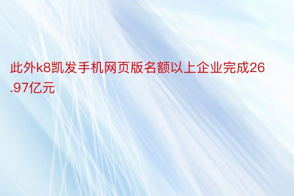 此外k8凯发手机网页版名额以上企业完成26.97亿元