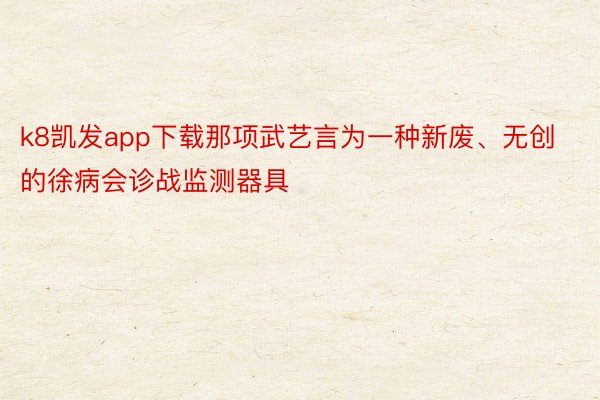 k8凯发app下载那项武艺言为一种新废、无创的徐病会诊战监测器具