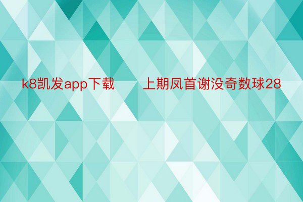 k8凯发app下载　　上期凤首谢没奇数球28