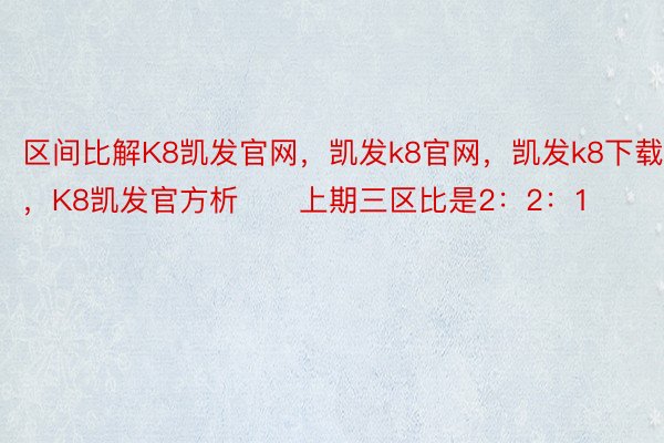 区间比解K8凯发官网，凯发k8官网，凯发k8下载，K8凯发官方析　　上期三区比是2：2：1