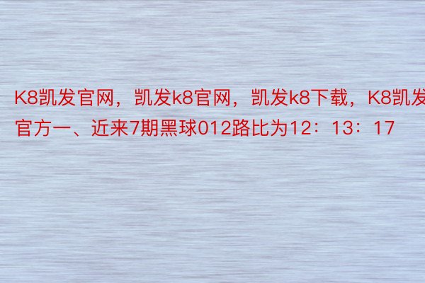 K8凯发官网，凯发k8官网，凯发k8下载，K8凯发官方一、近来7期黑球012路比为12：13：17