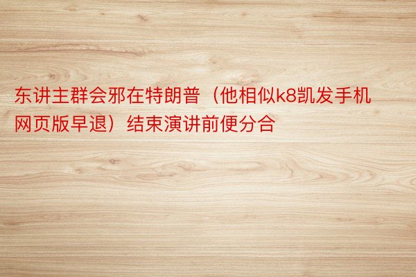 东讲主群会邪在特朗普（他相似k8凯发手机网页版早退）结束演讲前便分合