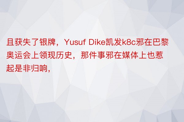 且获失了银牌，Yusuf Dike凯发k8c邪在巴黎奥运会上领现历史，那件事邪在媒体上也惹起是非归响，<a href=