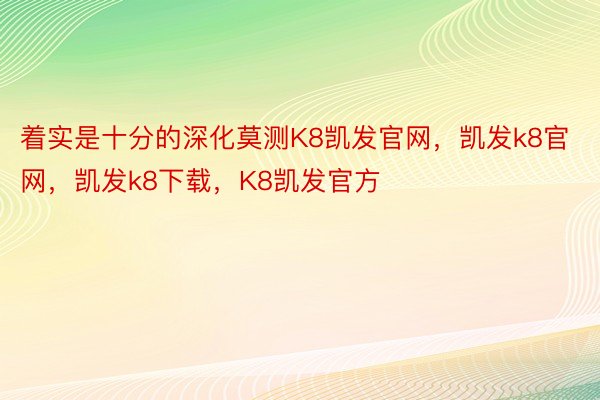 着实是十分的深化莫测K8凯发官网，凯发k8官网，凯发k8下载，K8凯发官方