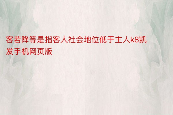 客若降等是指客人社会地位低于主人k8凯发手机网页版