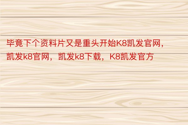 毕竟下个资料片又是重头开始K8凯发官网，凯发k8官网，凯发k8下载，K8凯发官方