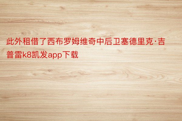 此外租借了西布罗姆维奇中后卫塞德里克·吉普雷k8凯发app下载