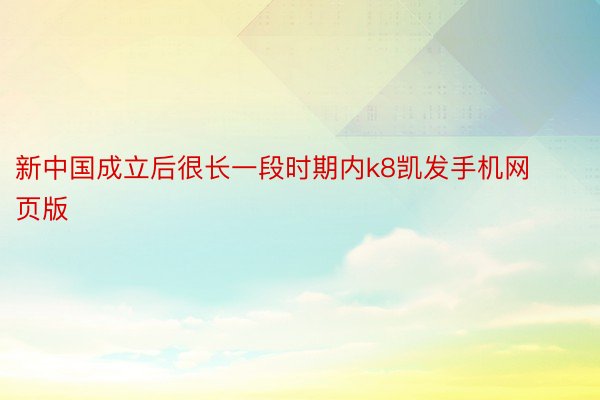 新中国成立后很长一段时期内k8凯发手机网页版