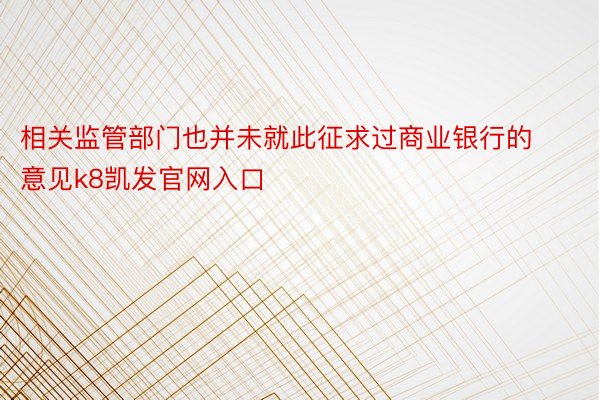 相关监管部门也并未就此征求过商业银行的意见k8凯发官网入口