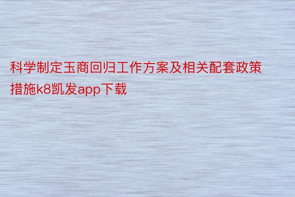 科学制定玉商回归工作方案及相关配套政策措施k8凯发app下载